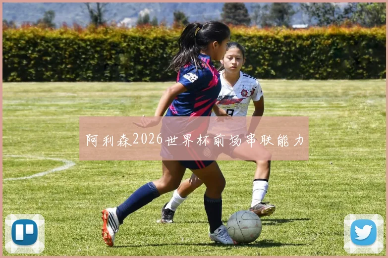 阿利森2026世界杯前场串联能力