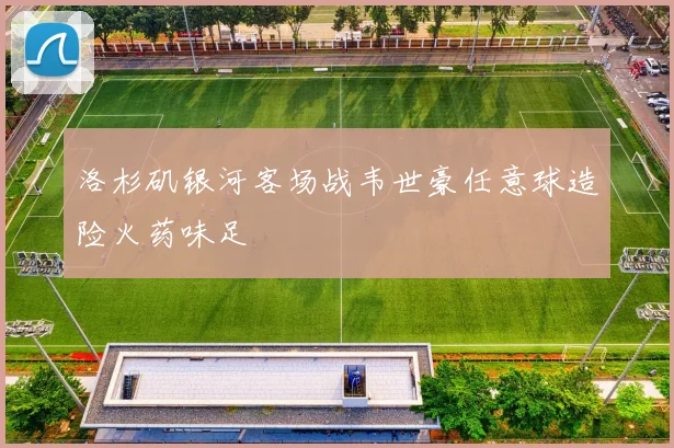 洛杉矶银河客场战韦世豪任意球造险火药味足