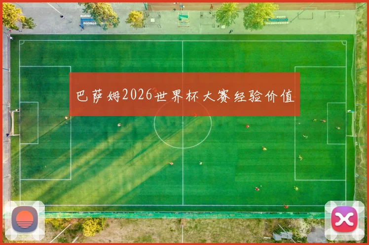 巴萨姆2026世界杯大赛经验价值
