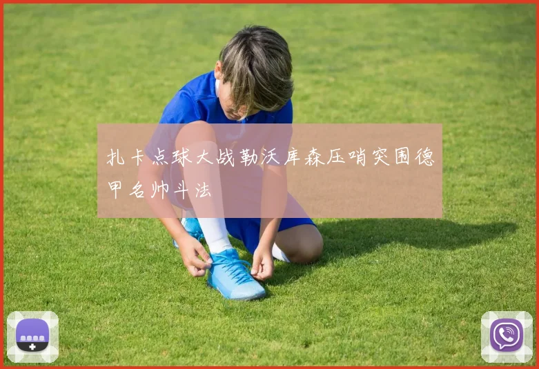 扎卡点球大战勒沃库森压哨突围德甲名帅斗法