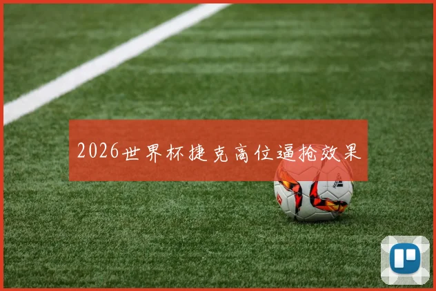 2026世界杯捷克高位逼抢效果