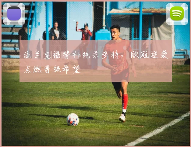 法兰克福替补绝杀多特，欧冠逆袭点燃晋级希望