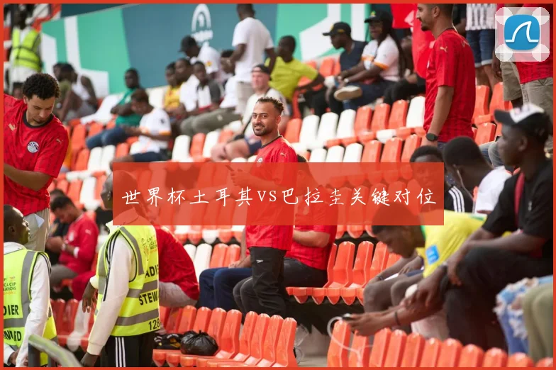 世界杯土耳其vs巴拉圭关键对位