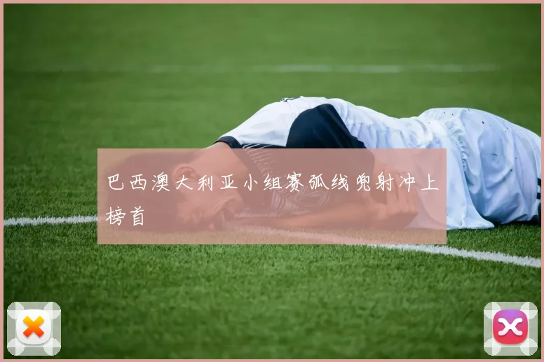 巴西澳大利亚小组赛弧线兜射冲上榜首