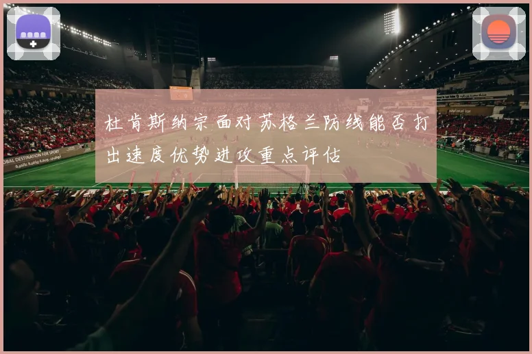 杜肯斯纳宗面对苏格兰防线能否打出速度优势进攻重点评估