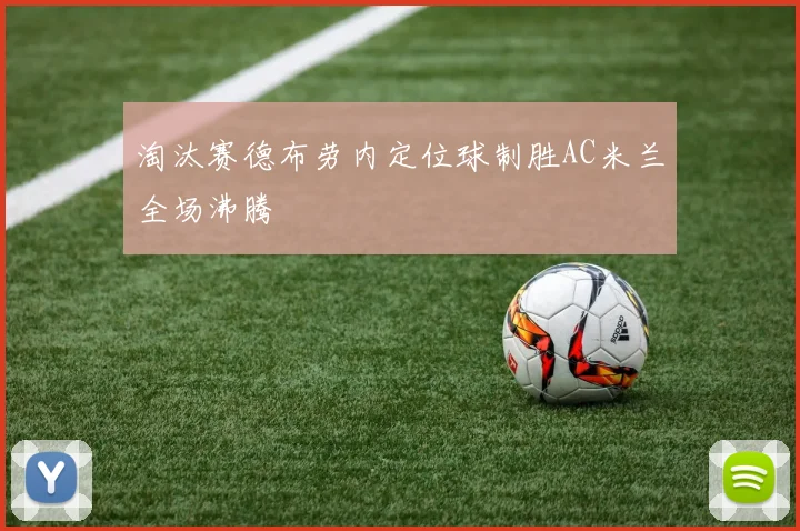 淘汰赛德布劳内定位球制胜AC米兰全场沸腾