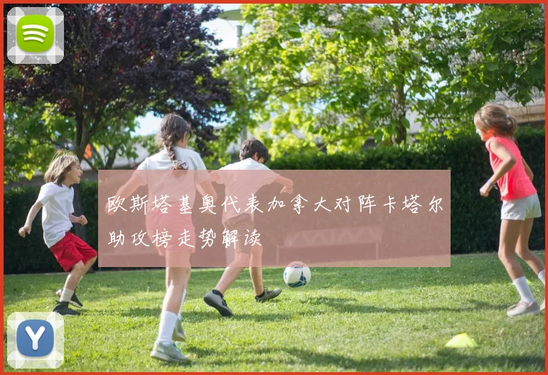 欧斯塔基奥代表加拿大对阵卡塔尔助攻榜走势解读