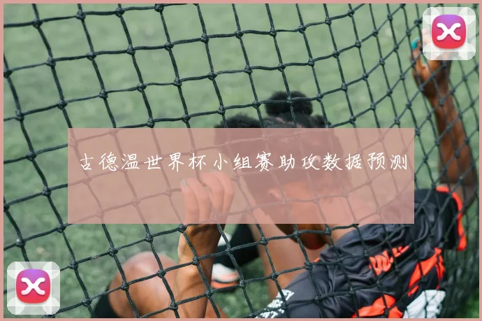 古德温世界杯小组赛助攻数据预测
