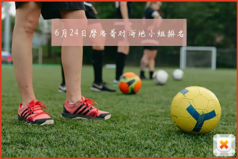 6月24日摩洛哥对海地小组排名