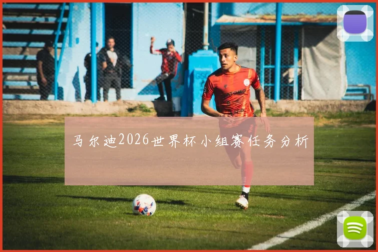 马尔迪2026世界杯小组赛任务分析