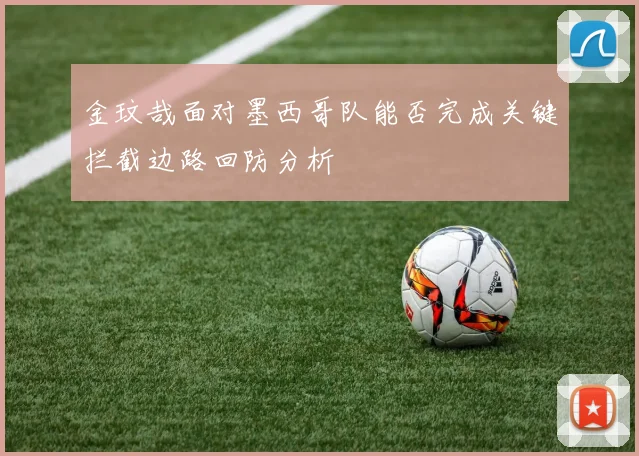 金玟哉面对墨西哥队能否完成关键拦截边路回防分析