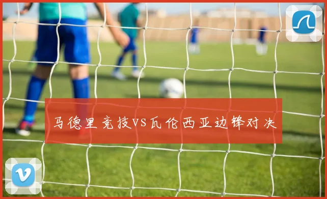 马德里竞技vs瓦伦西亚边锋对决
