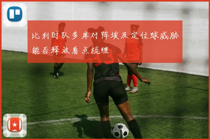 比利时队多库对阵埃及定位球威胁能否释放看点梳理