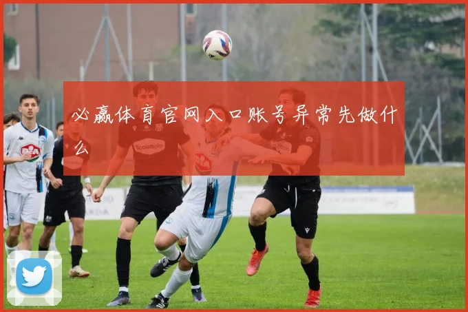 必赢体育官网入口账号异常先做什么