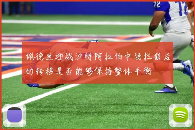 佩德里迎战沙特阿拉伯中场拦截后的转移是否能够保持整体平衡