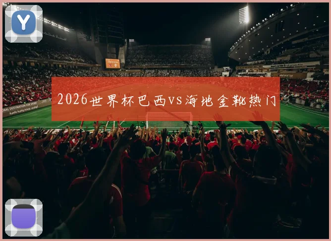 2026世界杯巴西vs海地金靴热门