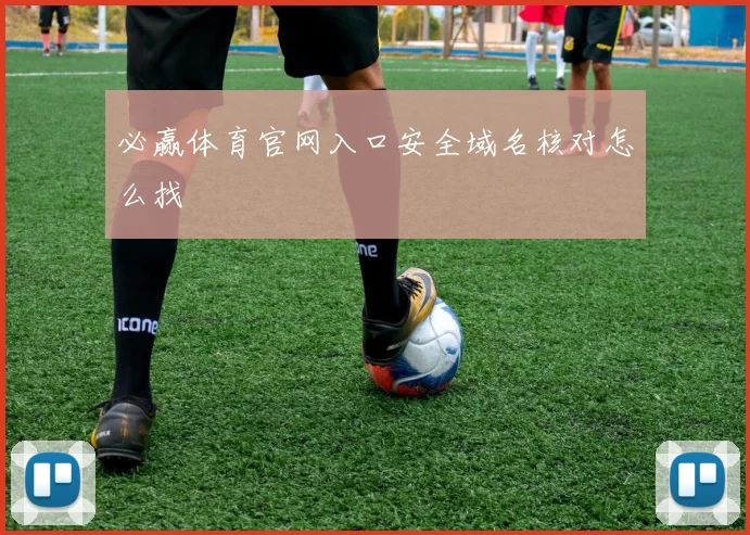 必赢体育官网入口安全域名核对怎么找