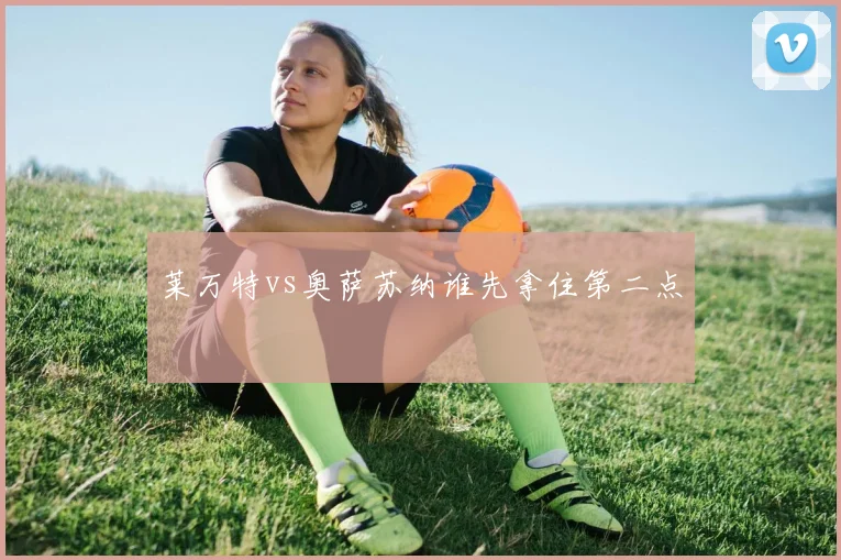 莱万特vs奥萨苏纳谁先拿住第二点