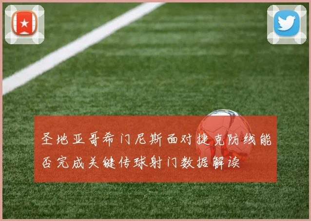 圣地亚哥希门尼斯面对捷克防线能否完成关键传球射门数据解读