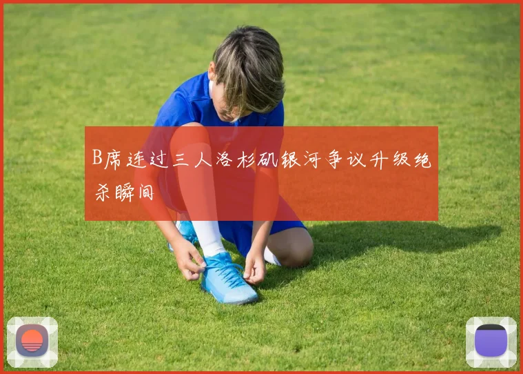 B席连过三人洛杉矶银河争议升级绝杀瞬间